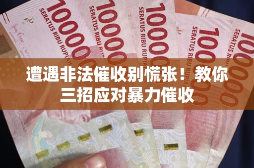 济南遭遇非法催收别慌张！教你三招应对暴力催收