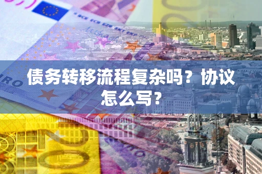 济南债务转移流程复杂吗？协议怎么写？