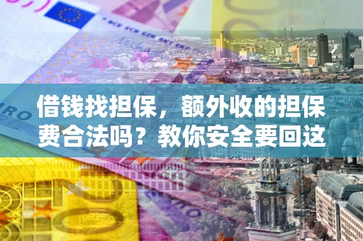 济南借钱找担保，额外收的担保费合法吗？教你安全要回这笔钱
