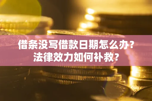 济南借条没写借款日期怎么办？法律效力如何补救？