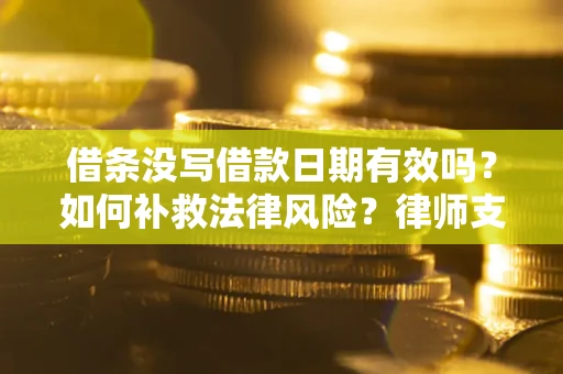济南借条没写借款日期有效吗？如何补救法律风险？律师支招