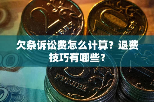 济南欠条诉讼费怎么计算？退费技巧有哪些？