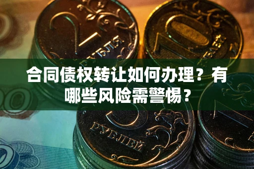 济南合同债权转让如何办理？有哪些风险需警惕？