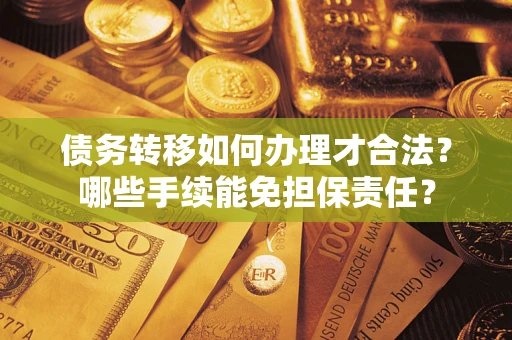 济南债务转移如何办理才合法？哪些手续能免担保责任？