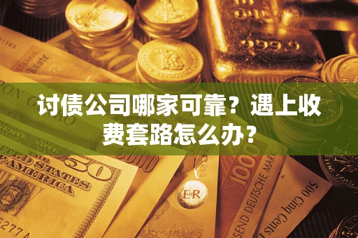 济南讨债公司哪家可靠？遇上收费套路怎么办？