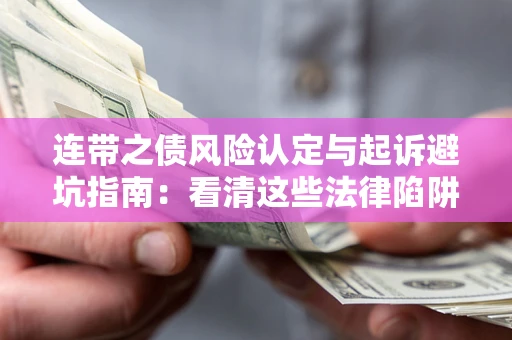 济南连带之债风险认定与起诉避坑指南：看清这些法律陷阱，避免无辜背债