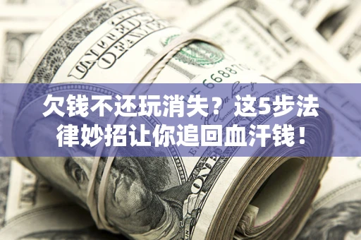 济南欠钱不还玩消失？这5步法律妙招让你追回血汗钱！