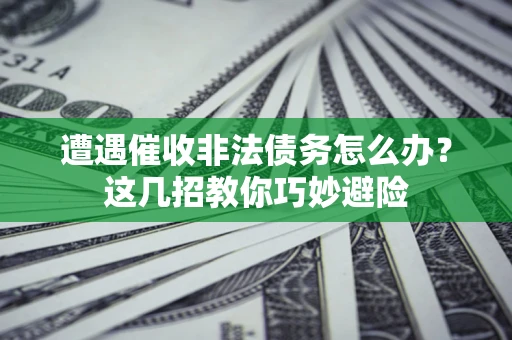 济南遭遇催收非法债务怎么办？这几招教你巧妙避险