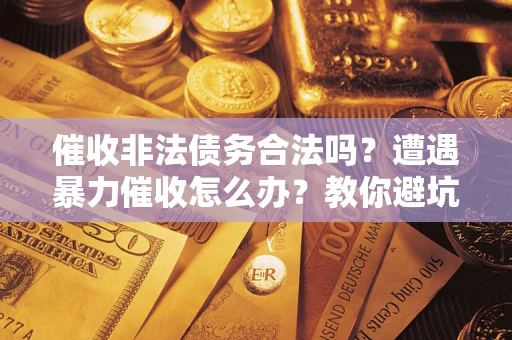 济南催收非法债务合法吗？遭遇暴力催收怎么办？教你避坑指南！