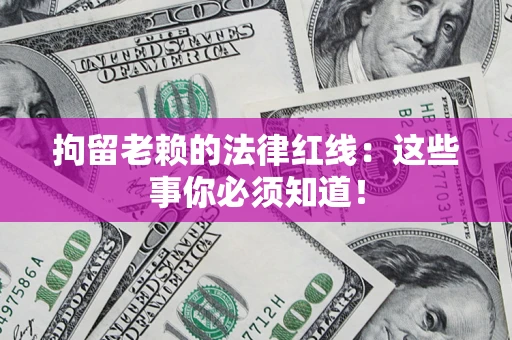 济南拘留老赖的法律红线：这些事你必须知道！