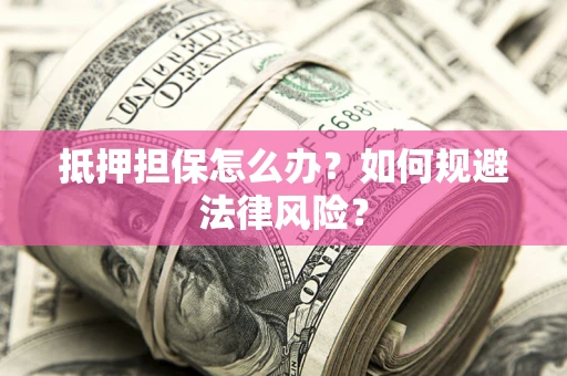 济南抵押担保怎么办？如何规避法律风险？