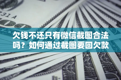 济南欠钱不还只有微信截图合法吗？如何通过截图要回欠款？