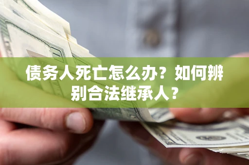 济南债务人死亡怎么办？如何辨别合法继承人？