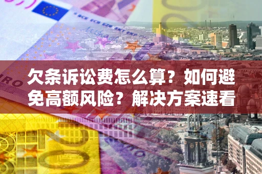 济南欠条诉讼费怎么算？如何避免高额风险？解决方案速看！