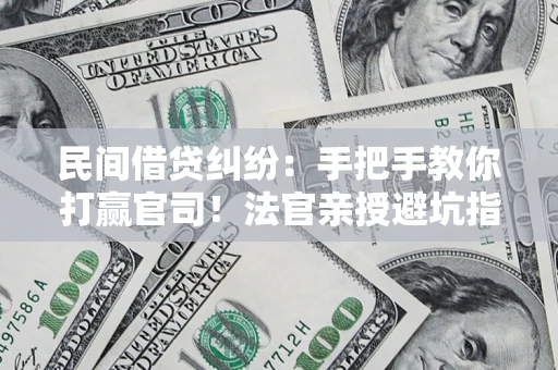 济南民间借贷纠纷：手把手教你打赢官司！法官亲授避坑指南