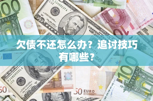 济南欠债不还怎么办？追讨技巧有哪些？