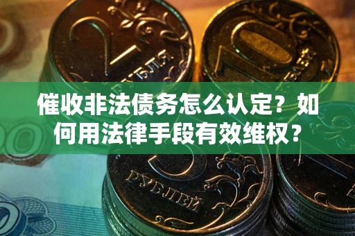 济南催收非法债务怎么认定？如何用法律手段有效维权？