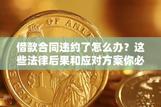 济南借款合同违约了怎么办？这些法律后果和应对方案你必须知道