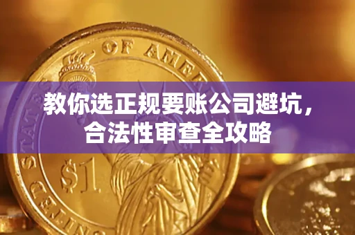 济南教你选正规要账公司避坑，合法性审查全攻略