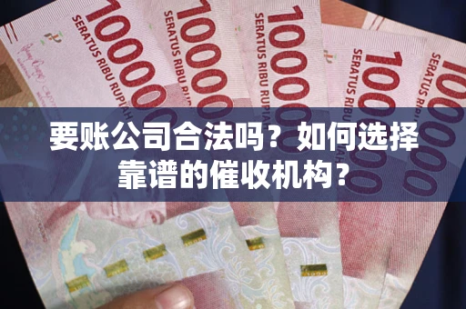 济南要账公司合法吗？如何选择靠谱的催收机构？