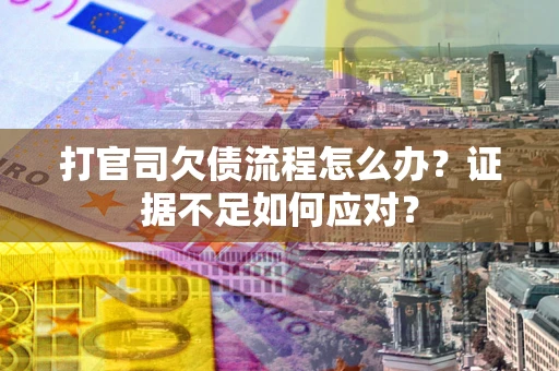 济南打官司欠债流程怎么办？证据不足如何应对？