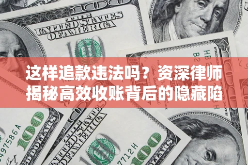 济南这样追款违法吗？资深律师揭秘高效收账背后的隐藏陷阱