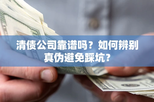 济南清债公司靠谱吗？如何辨别真伪避免踩坑？