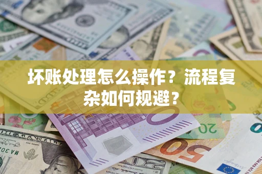 济南坏账处理怎么操作？流程复杂如何规避？