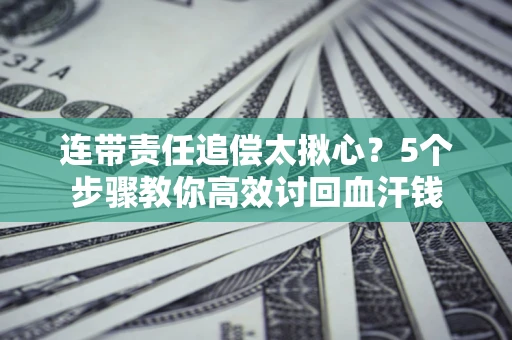 济南连带责任追偿太揪心？5个步骤教你高效讨回血汗钱