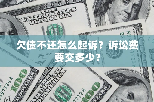 济南欠债不还怎么起诉？诉讼费要交多少？