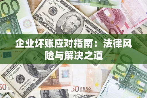 济南企业坏账应对指南：法律风险与解决之道