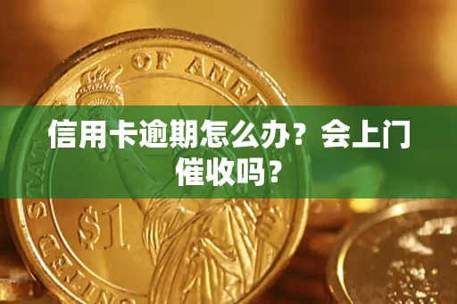 济南信用卡逾期怎么办？会上门催收吗？