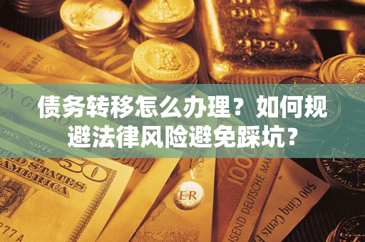 济南债务转移怎么办理？如何规避法律风险避免踩坑？