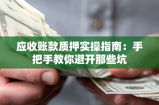 济南应收账款质押实操指南：手把手教你避开那些坑