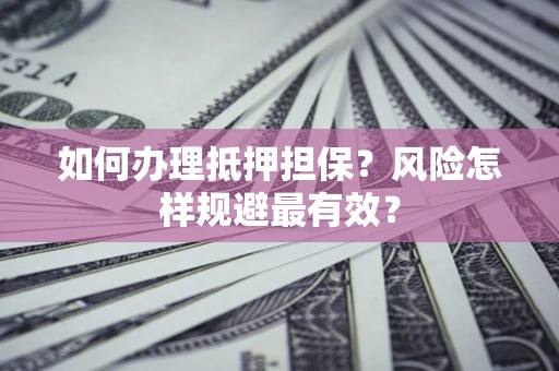 济南如何办理抵押担保？风险怎样规避最有效？