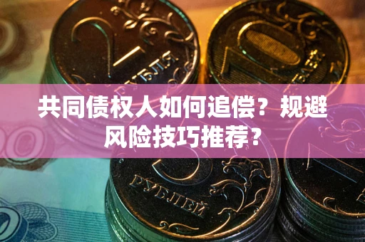 济南共同债权人如何追偿？规避风险技巧推荐？