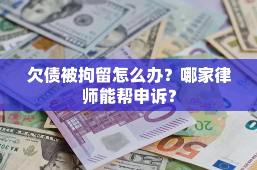 济南欠债被拘留怎么办？哪家律师能帮申诉？