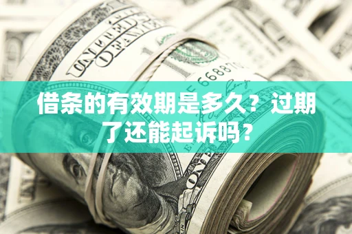 济南借条的有效期是多久？过期了还能起诉吗？
