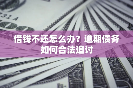 济南借钱不还怎么办？逾期债务如何合法追讨