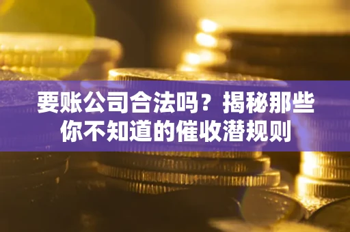 济南要账公司合法吗？揭秘那些你不知道的催收潜规则