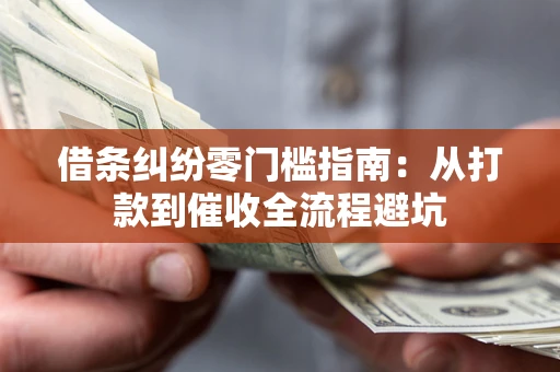济南借条纠纷零门槛指南：从打款到催收全流程避坑