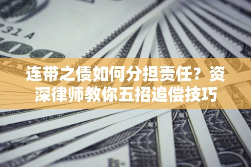 济南连带之债如何分担责任？资深律师教你五招追偿技巧