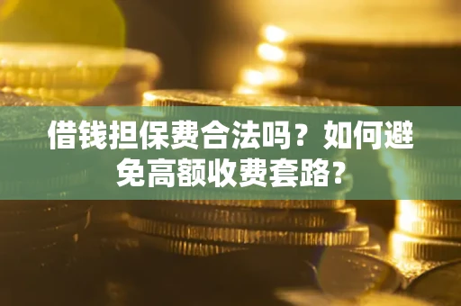 济南借钱担保费合法吗？如何避免高额收费套路？