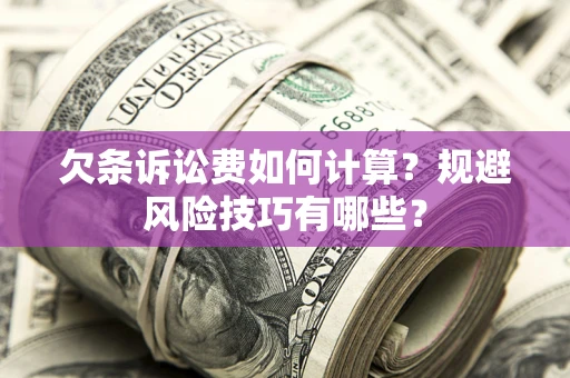 济南欠条诉讼费如何计算？规避风险技巧有哪些？