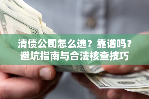 济南清债公司怎么选？靠谱吗？避坑指南与合法核查技巧