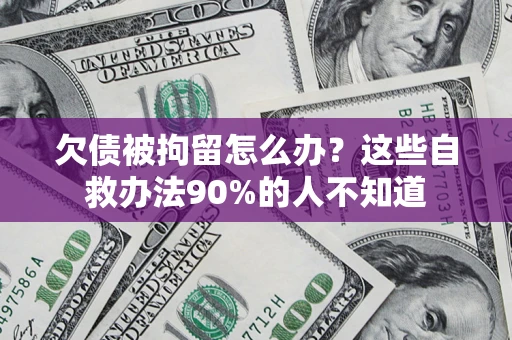 济南欠债被拘留怎么办？这些自救办法90%的人不知道