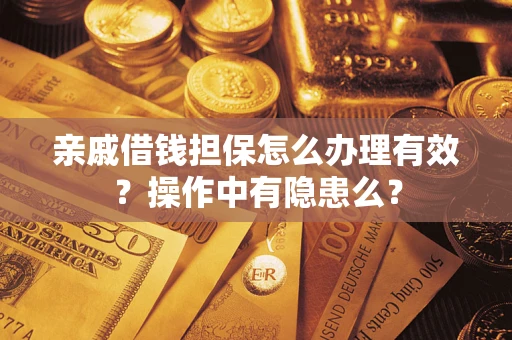 济南亲戚借钱担保怎么办理有效？操作中有隐患么？