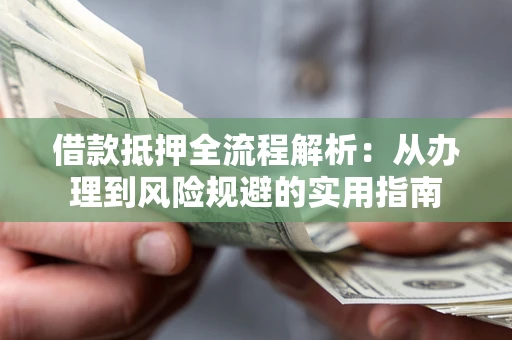 济南借款抵押全流程解析：从办理到风险规避的实用指南