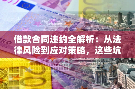 济南借款合同违约全解析：从法律风险到应对策略，这些坑别再踩！