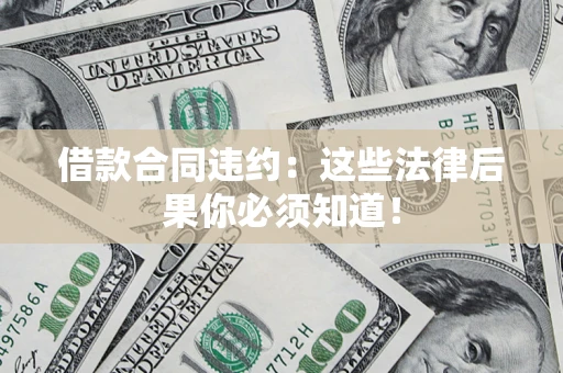 济南借款合同违约：这些法律后果你必须知道！